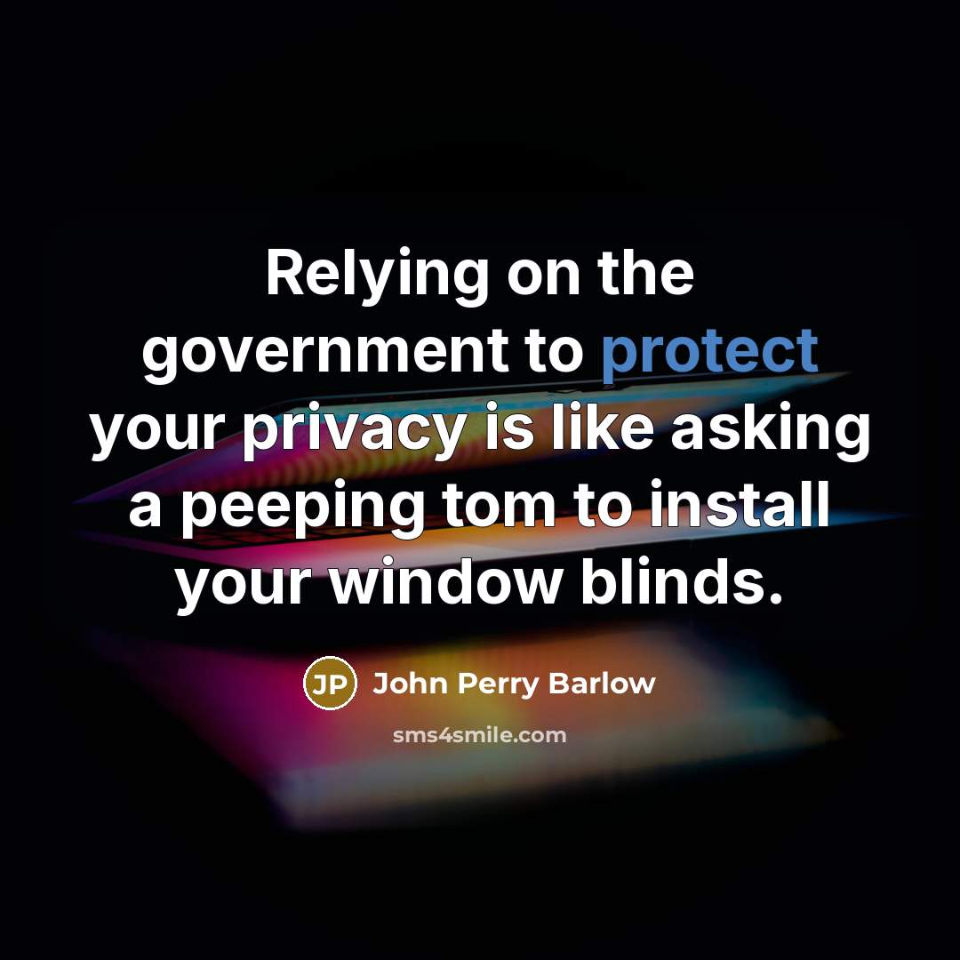 “Relying on the government to protect your privacy is like…” quote by John Perry Barlow