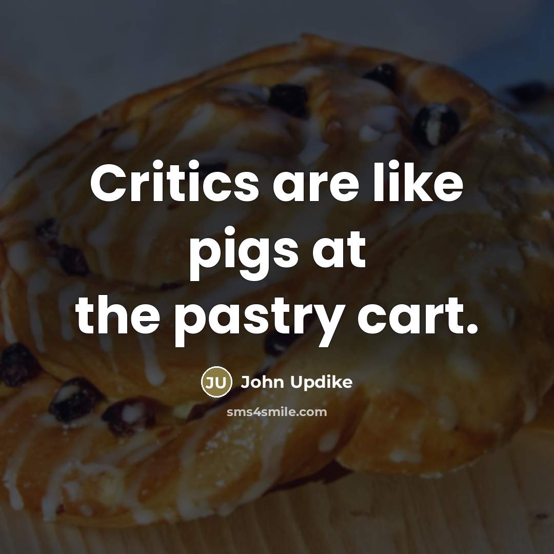 “Critics are like pigs at the pastry cart.…” quote by John Updike