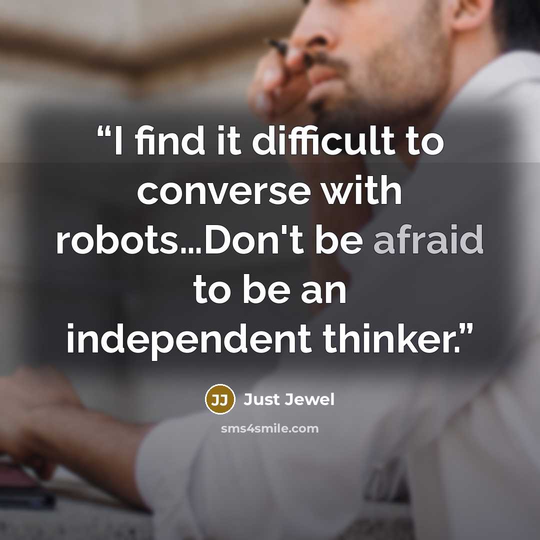 “I find it difficult to converse with robots…Don't be afraid to be an independent thinker.” quote by Just Jewel
