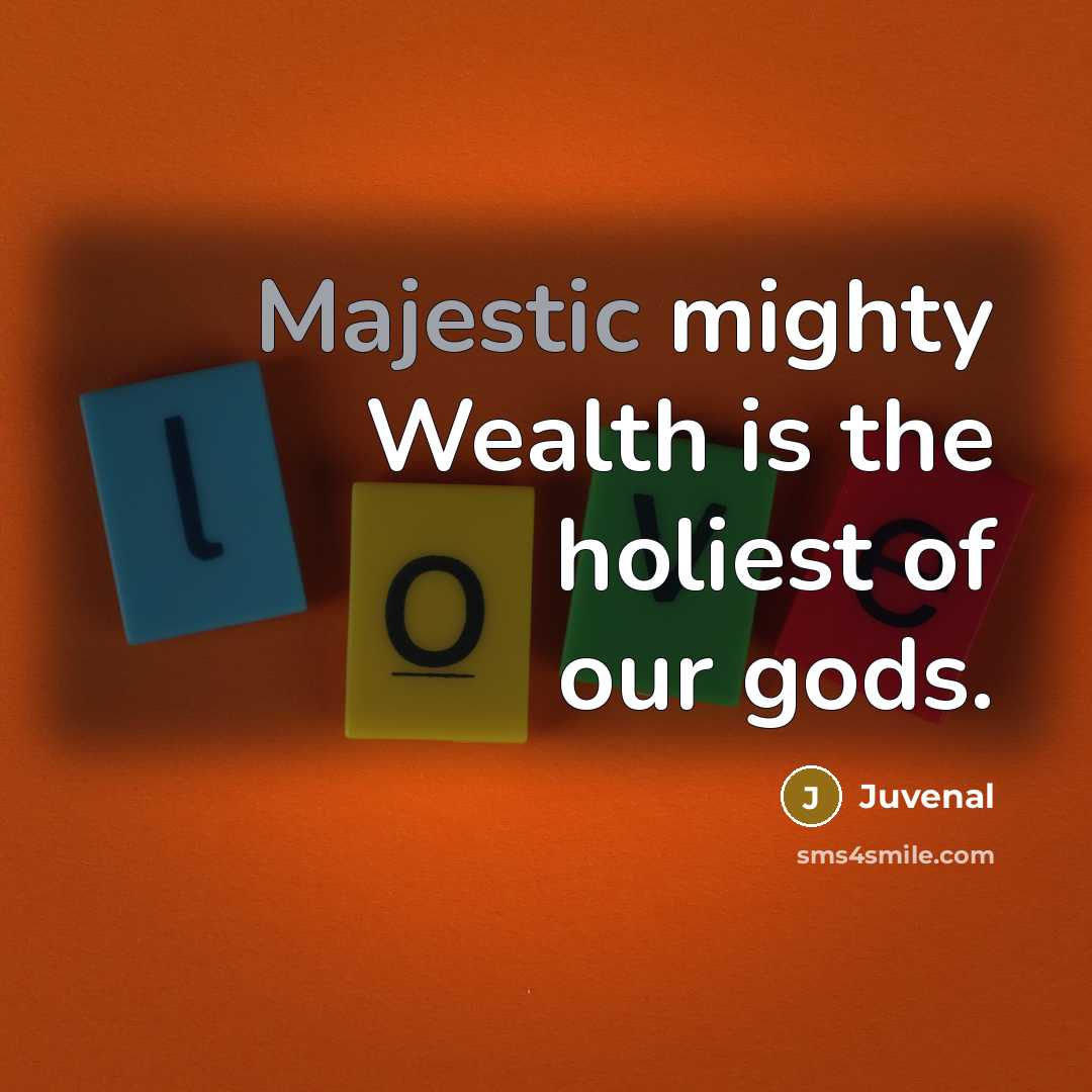 “Majestic mighty Wealth is the holiest of our gods.…” quote by Juvenal