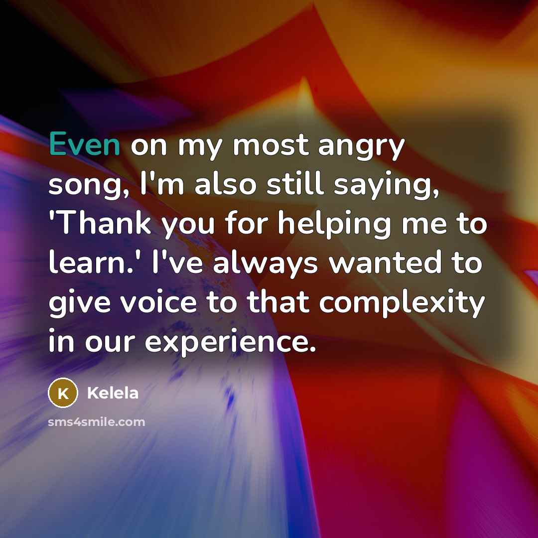 “Even on my most angry song, I'm also still saying,…” quote by Kelela