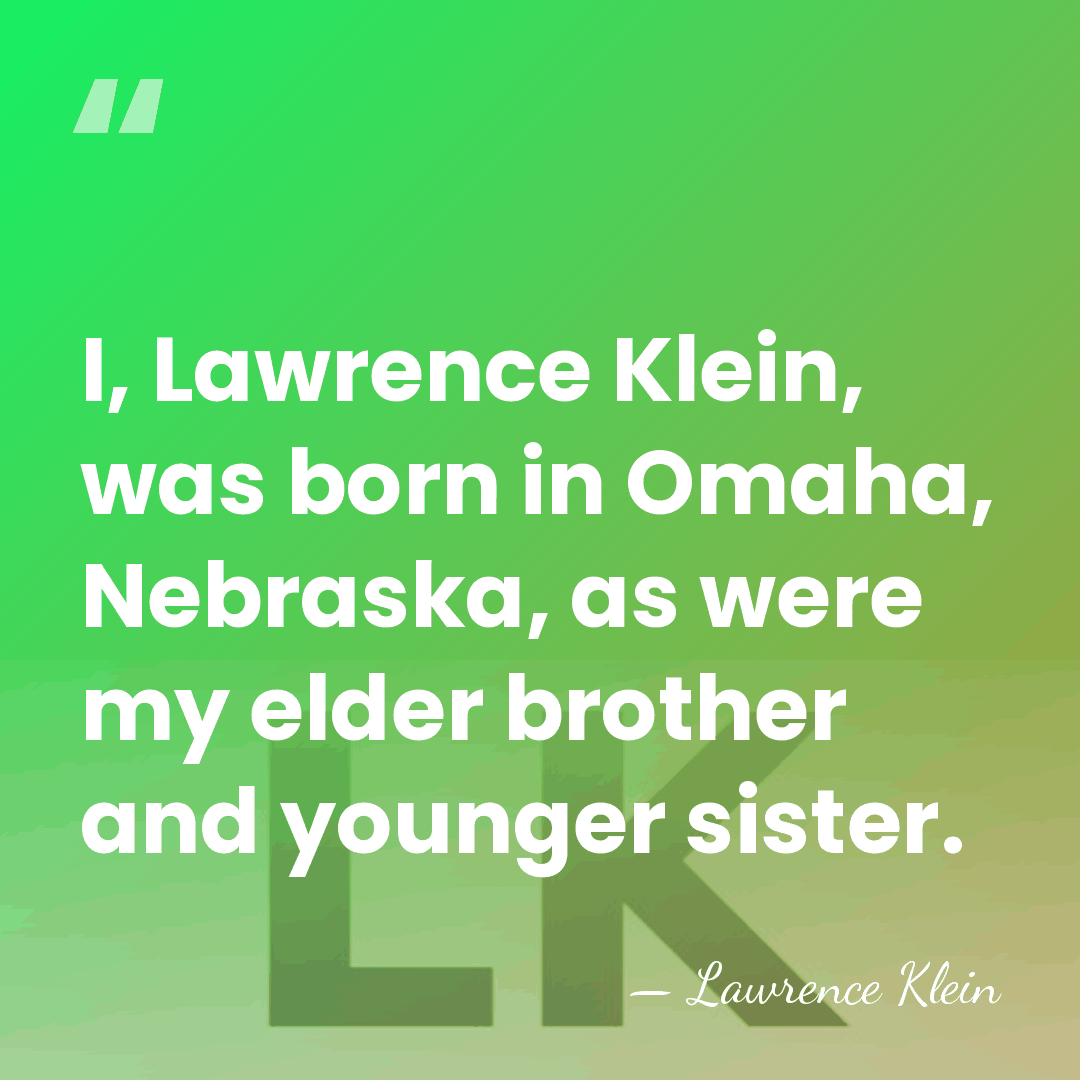 I, Lawrence Klein, was born in Omaha, Nebraska, as were my elder&hellip; - Lawrence Klein