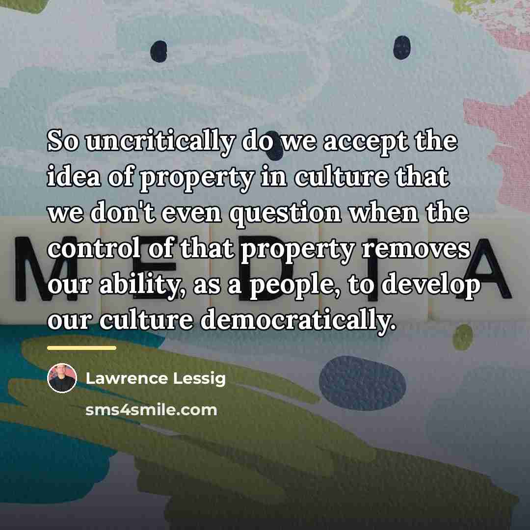 “So uncritically do we accept the idea of property in…” quote by Lawrence Lessig