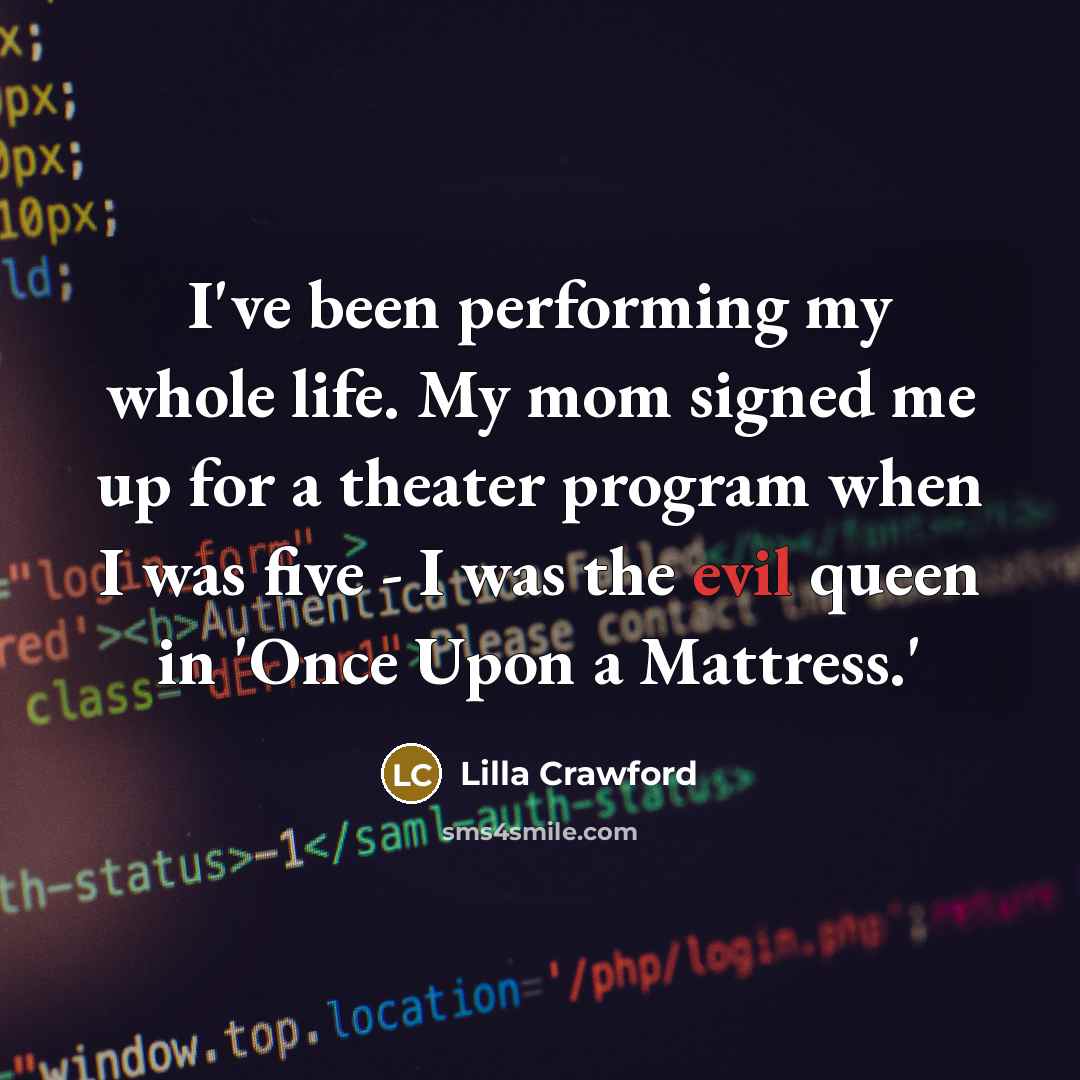 “I've been performing my whole life. My mom signed me…” quote by Lilla Crawford