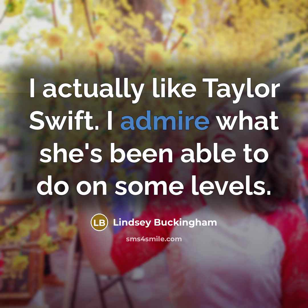“I actually like Taylor Swift. I admire what she's been…” quote by Lindsey Buckingham