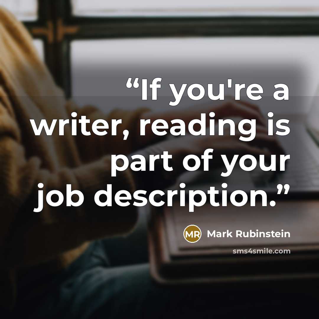“If you're a writer, reading is part of your job description.” quote by Mark Rubinstein