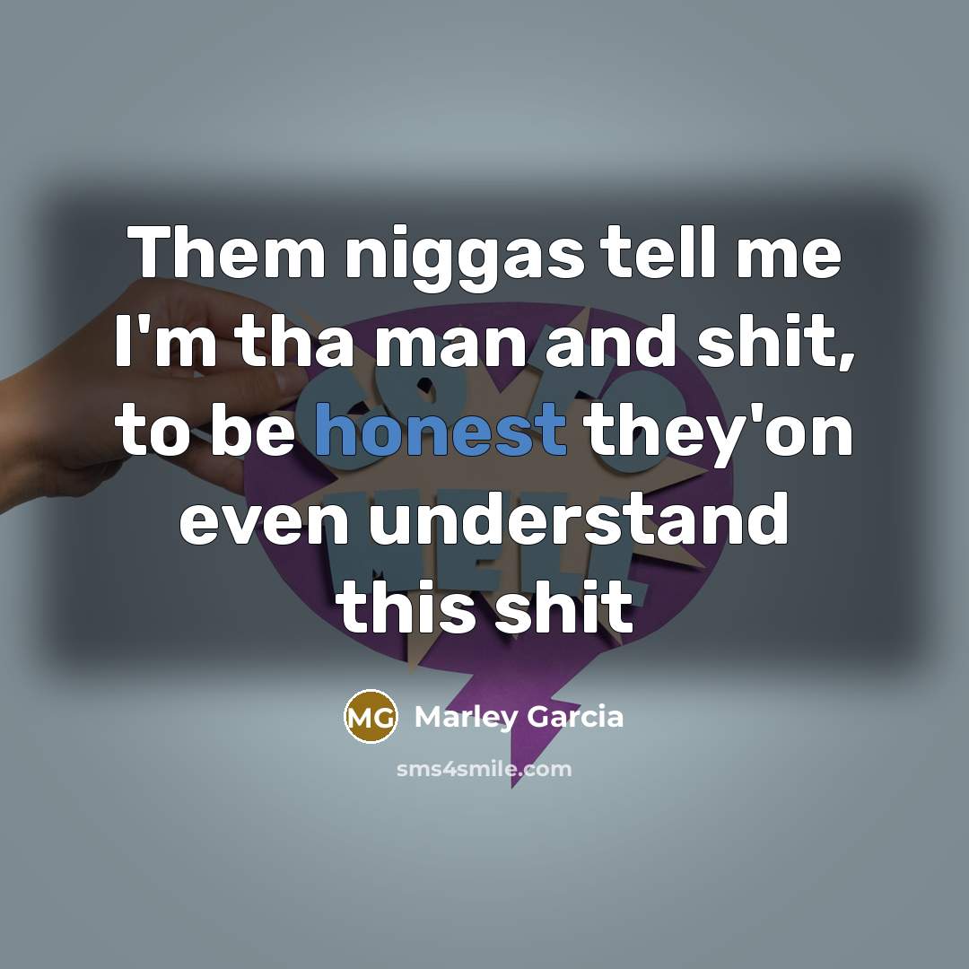 “Them niggas tell me I'm tha man and shit, to…” quote by Marley Garcia
