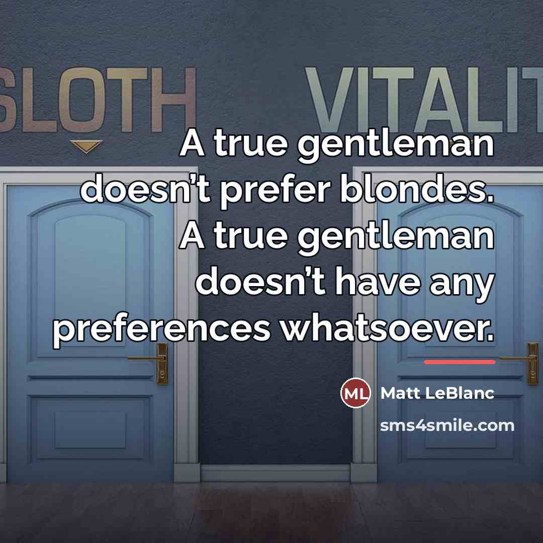 “A true gentleman doesn’t prefer blondes. A true gentleman doesn’t…” quote by Matt LeBlanc