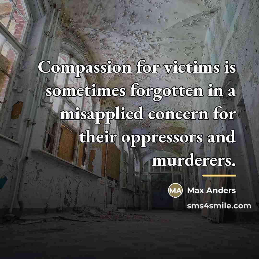 “Compassion for victims is sometimes forgotten in a misapplied concern…” quote by Max Anders