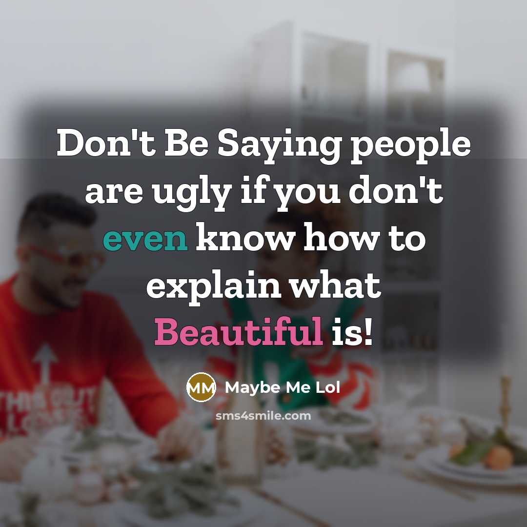 “Don't Be Saying people are ugly if you don't even know how to explain what Beautiful is!” quote by Maybe Me Lol