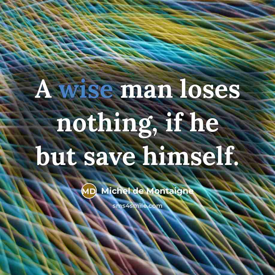 “A wise man loses nothing, if he but save himself.…” quote by Michel de Montaigne