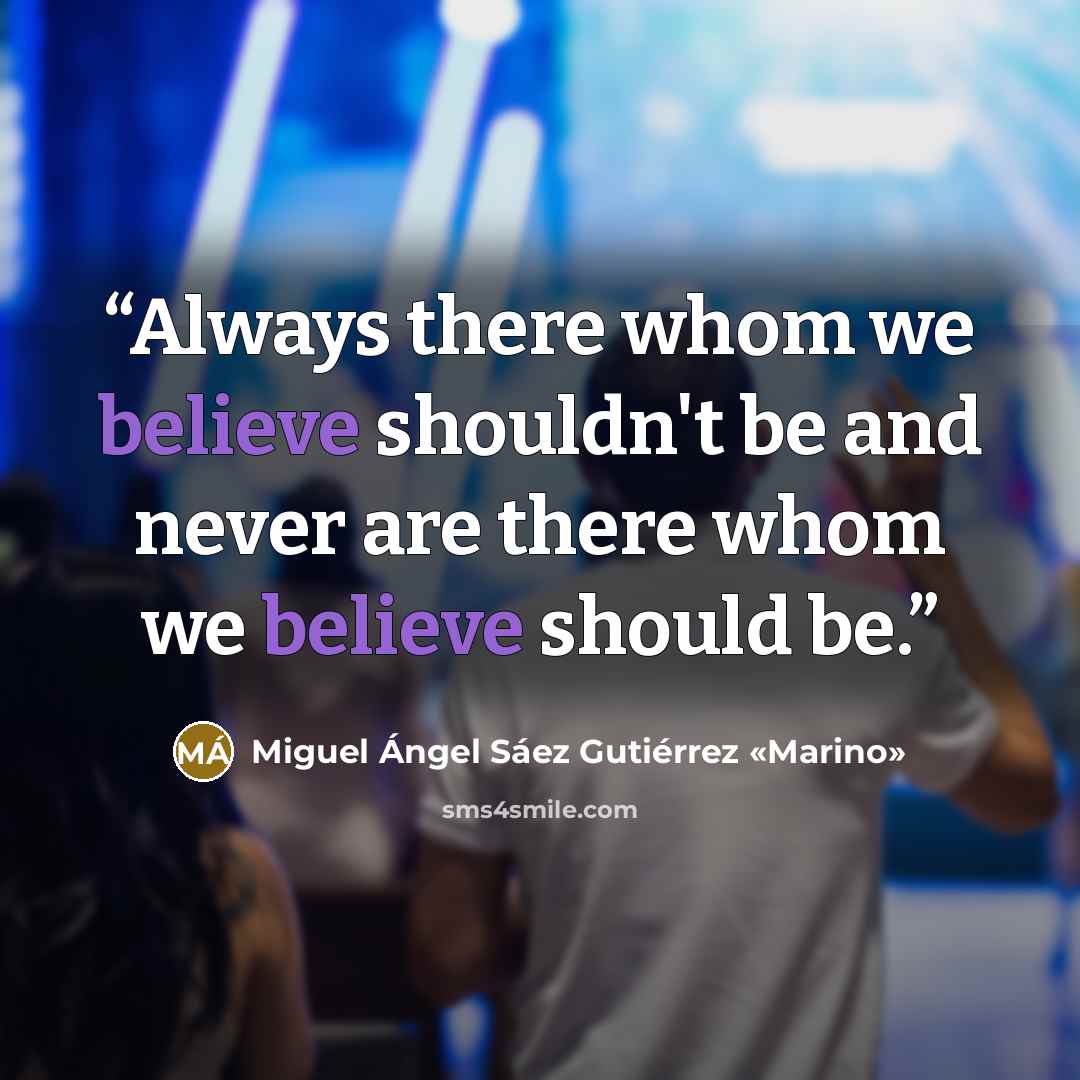 “Always there whom we believe shouldn't be and never are there whom we believe should be.” quote by Miguel Ángel Sáez Gutiérrez «Marino»
