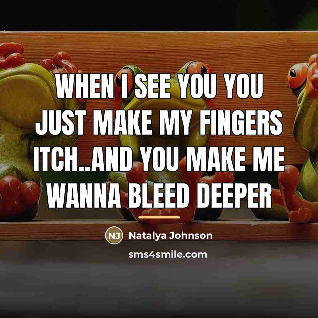 “When I see you you just make my fingers itch..and…” quote by Natalya Johnson