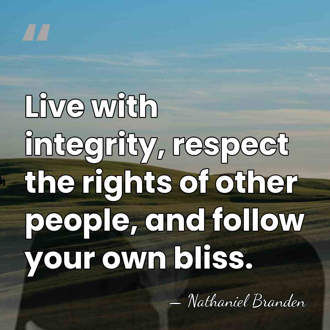 Live with integrity, respect the rights of other people, and follow your&hellip; - Nathaniel Branden