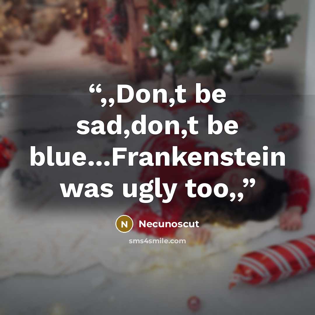 “,,Don,t be sad,don,t be blue...Frankenstein was ugly too,,” quote by Necunoscut