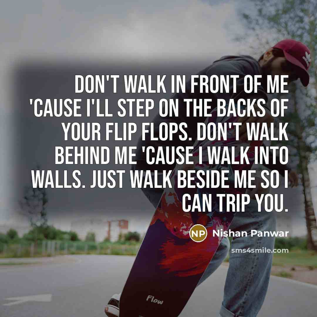 “Don't walk in front of me 'cause I'll step on…” quote by Nishan Panwar