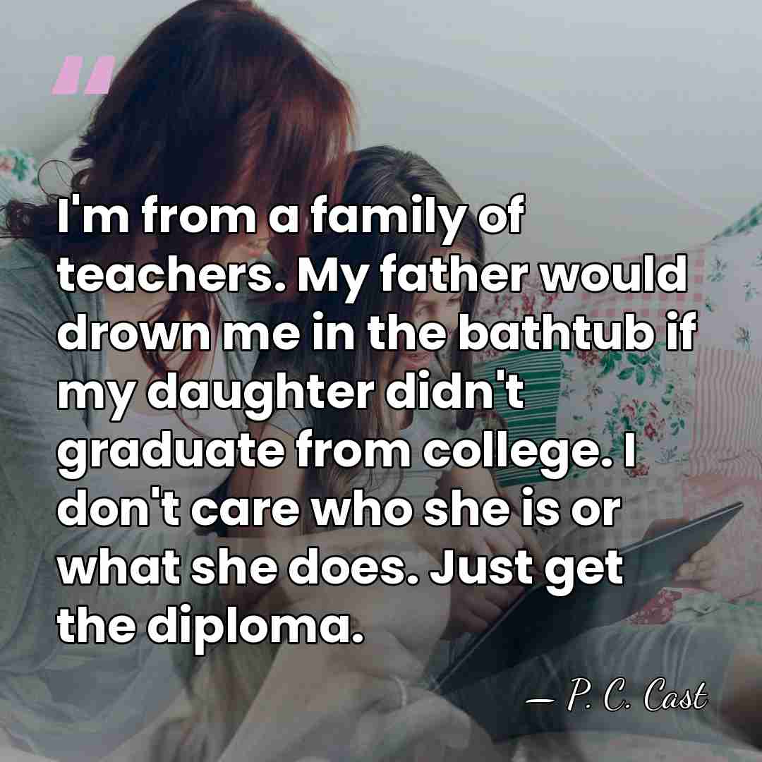 I'm from a family of teachers. My father would drown me in&hellip; - P. C. Cast