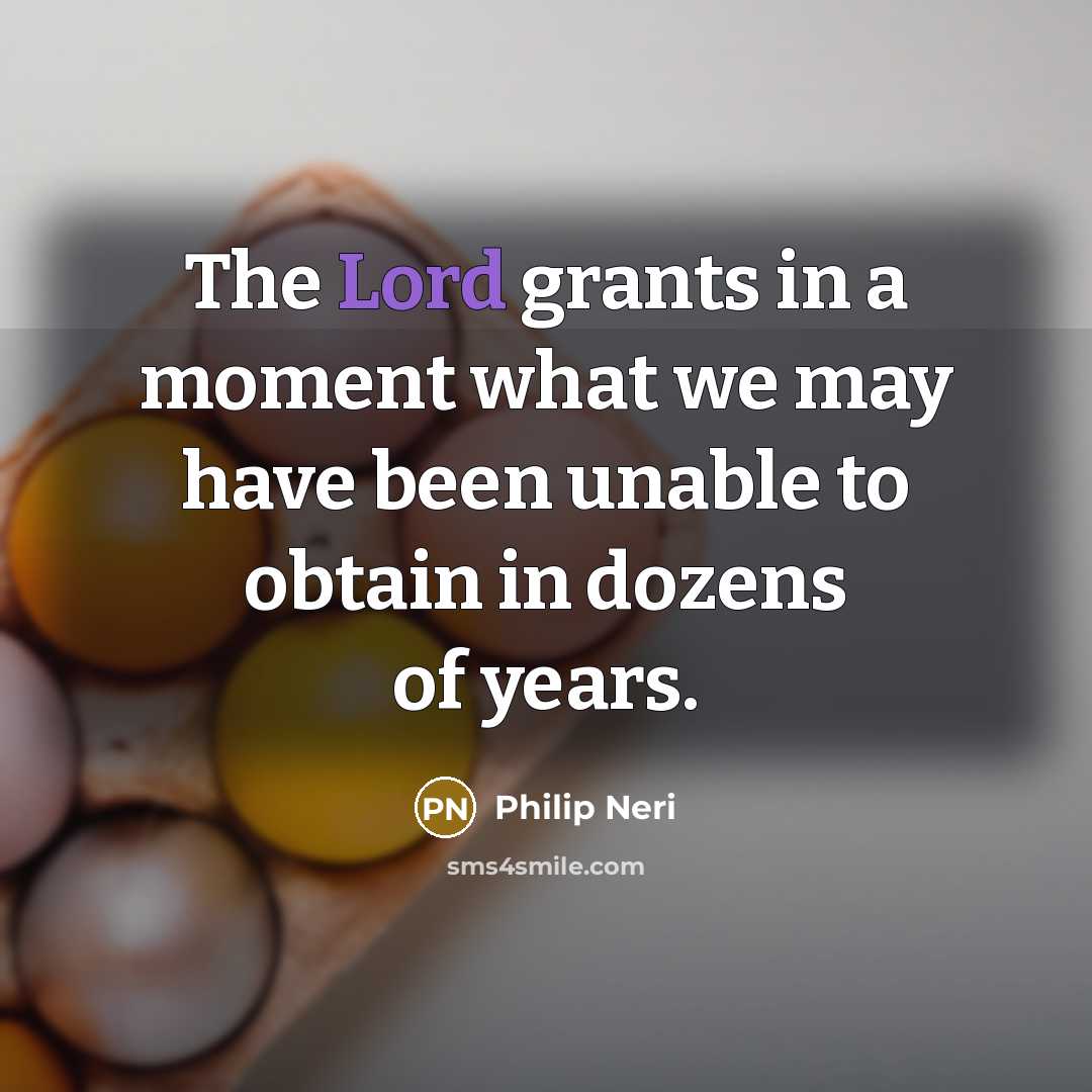 “The Lord grants in a moment what we may have…” quote by Philip Neri