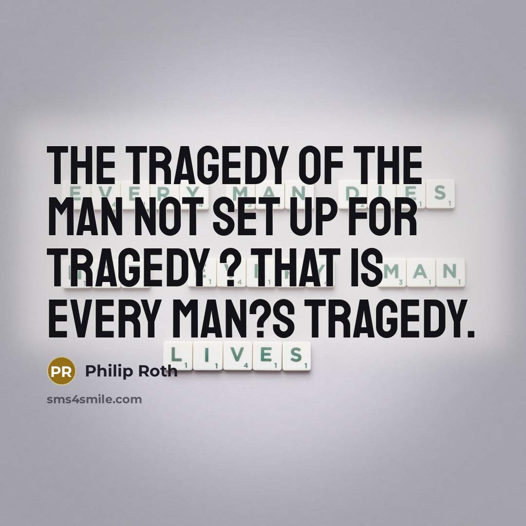 “The tragedy of the man not set up for tragedy…” quote by Philip Roth