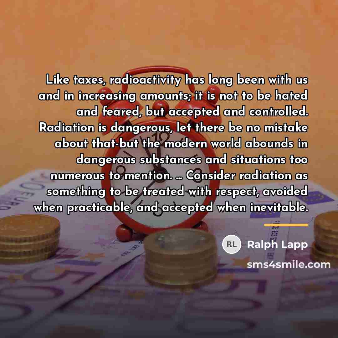 “Like taxes, radioactivity has long been with us and in…” quote by Ralph Lapp