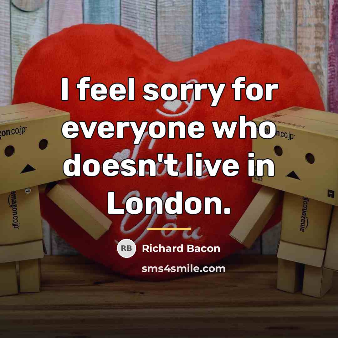 “I feel sorry for everyone who doesn't live in London.…” quote by Richard Bacon