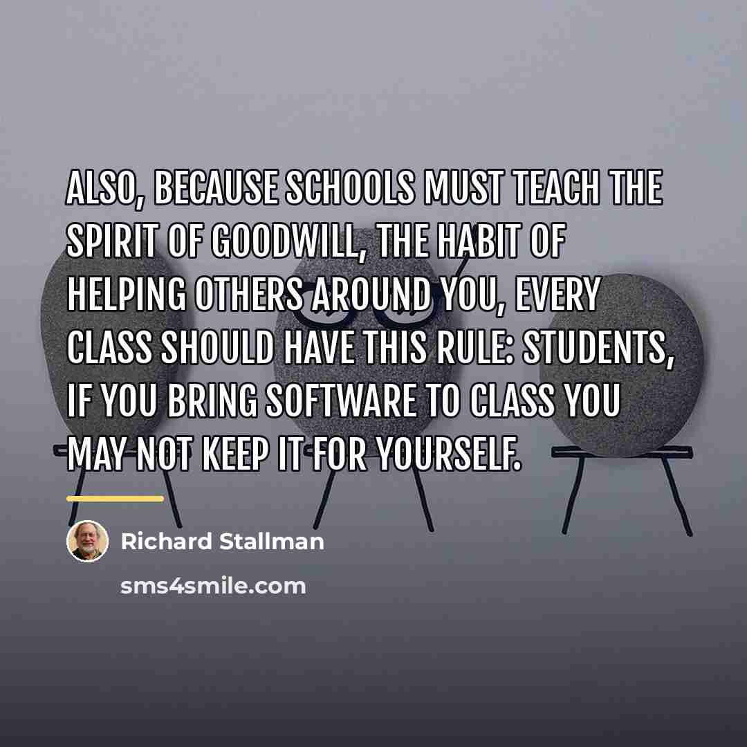 “Also, because schools must teach the spirit of goodwill, the…” quote by Richard Stallman