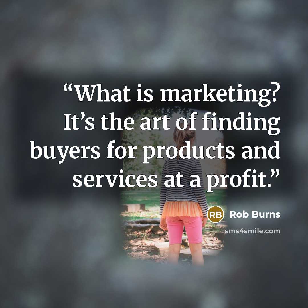“What is marketing? It’s the art of finding buyers for products and services at a profit.” quote by Rob Burns