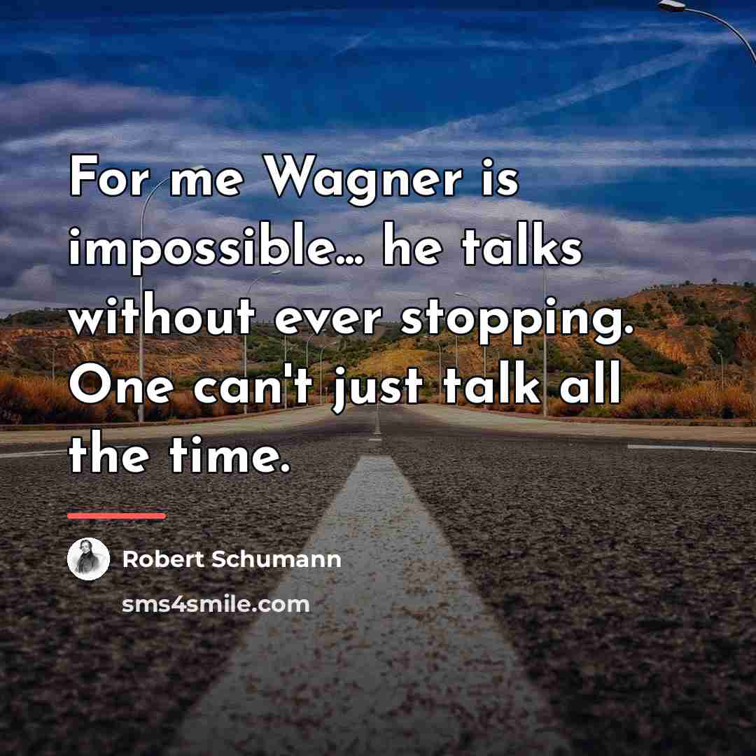 “For me Wagner is impossible... he talks without ever stopping.…” quote by Robert Schumann