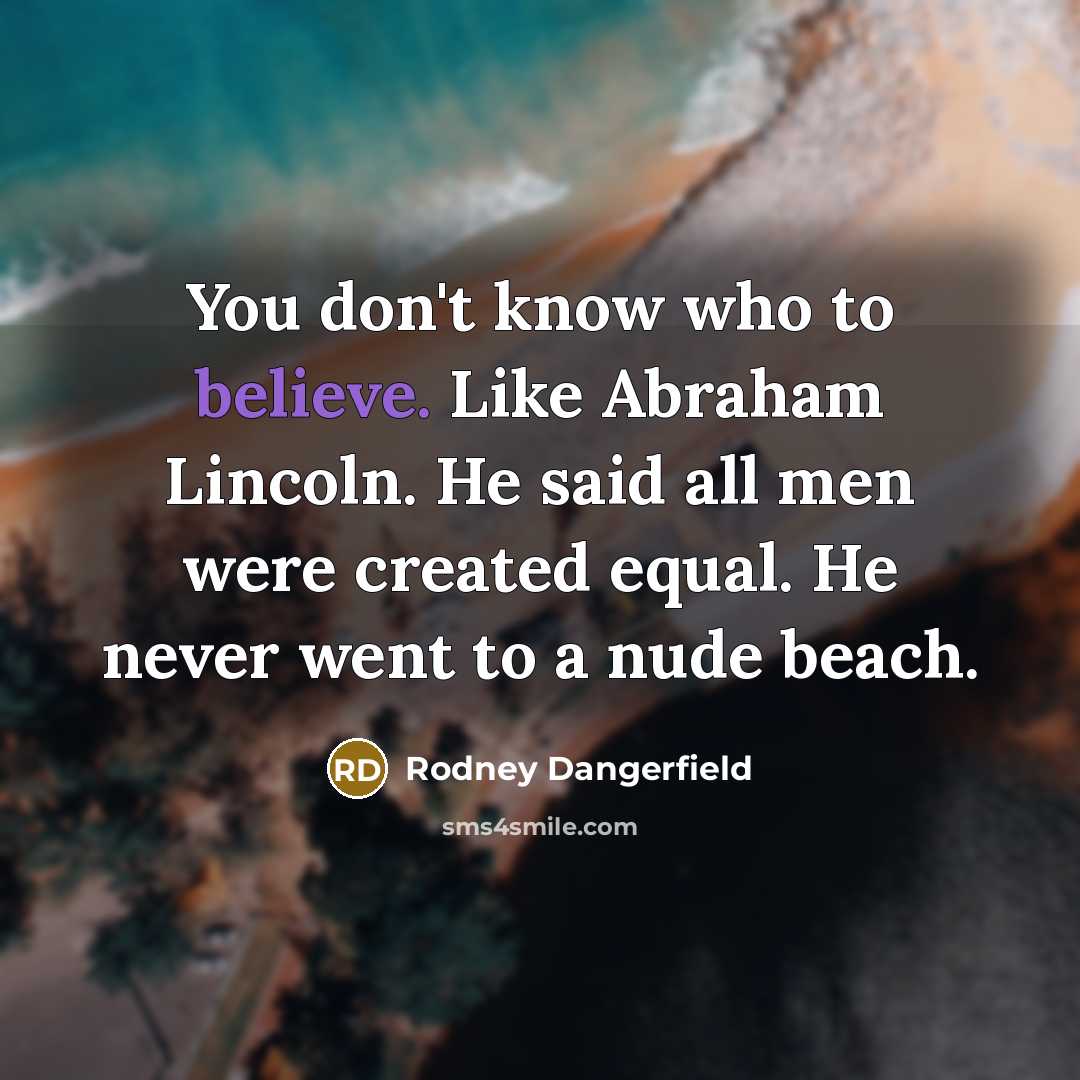 “You don't know who to believe. Like Abraham Lincoln. He…” quote by Rodney Dangerfield