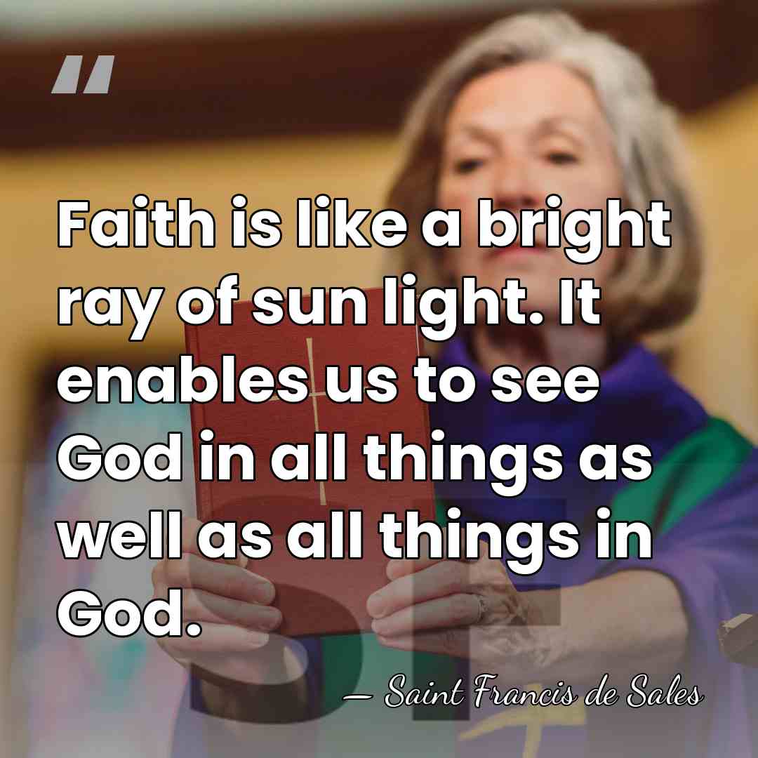 Faith is like a bright ray of sun light. It enables us&hellip; - Saint Francis de Sales