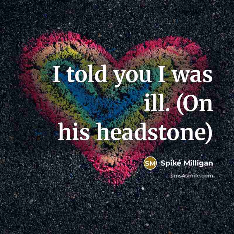 “I told you I was ill. (On his headstone)…” quote by Spike Milligan