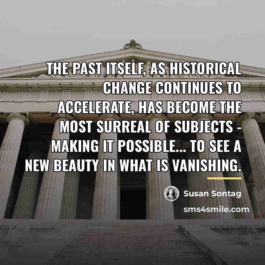 “The past itself, as historical change continues to accelerate, has…” quote by Susan Sontag