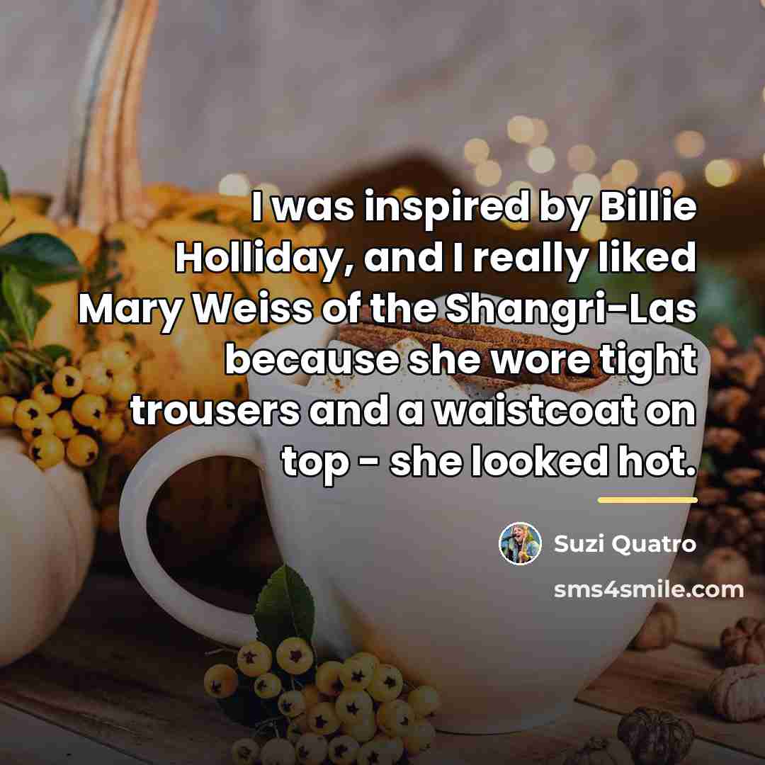 “I was inspired by Billie Holliday, and I really liked…” quote by Suzi Quatro