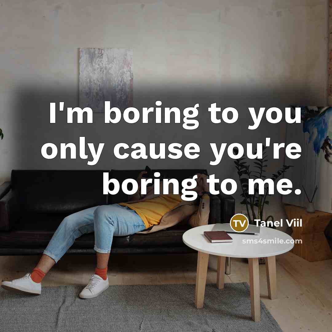 “I'm boring to you only cause you're boring to me.” quote by Tanel Viil