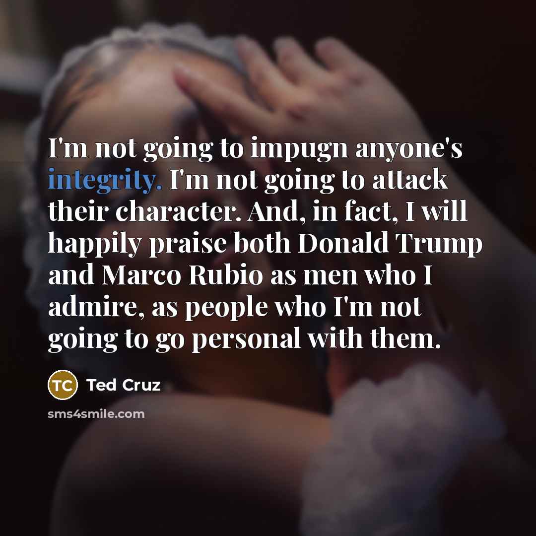 “I'm not going to impugn anyone's integrity. I'm not going…” quote by Ted Cruz