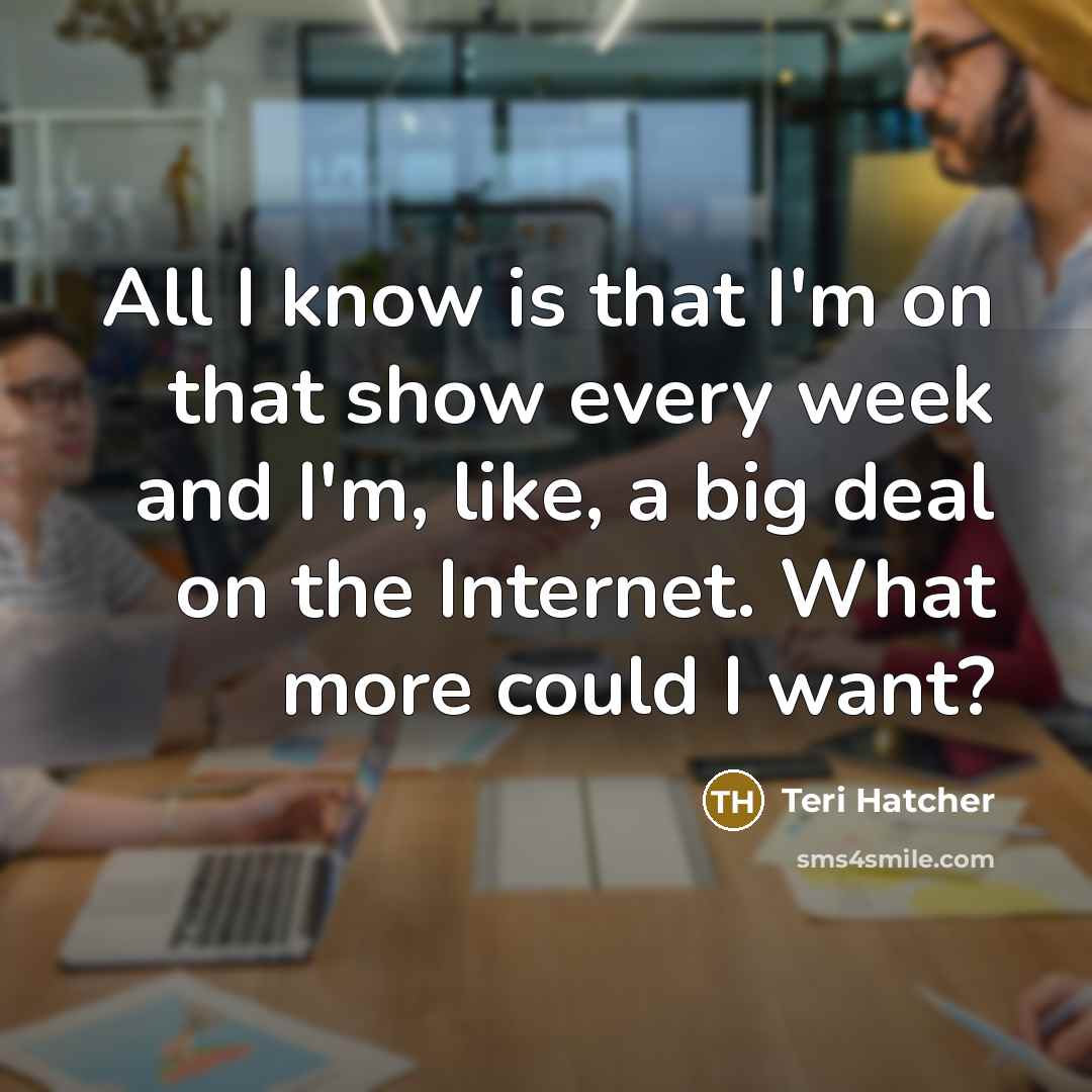 “All I know is that I'm on that show every…” quote by Teri Hatcher