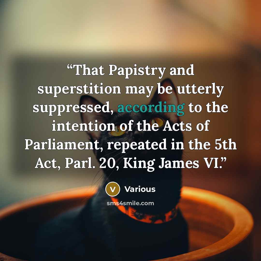 “That Papistry and superstition may be utterly suppressed, according to the intention of the Acts of Parliament, repeated in the 5th Act, Parl. 20, King James VI.” quote by Various