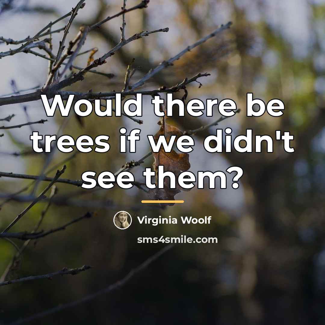 “Would there be trees if we didn't see them?…” quote by Virginia Woolf
