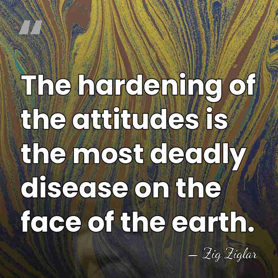 The hardening of the attitudes is the most deadly disease on the&hellip; - Zig Ziglar