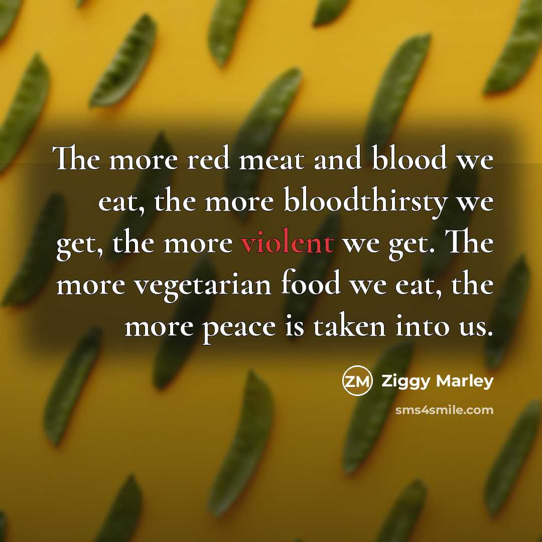 “The more red meat and blood we eat, the more…” quote by Ziggy Marley