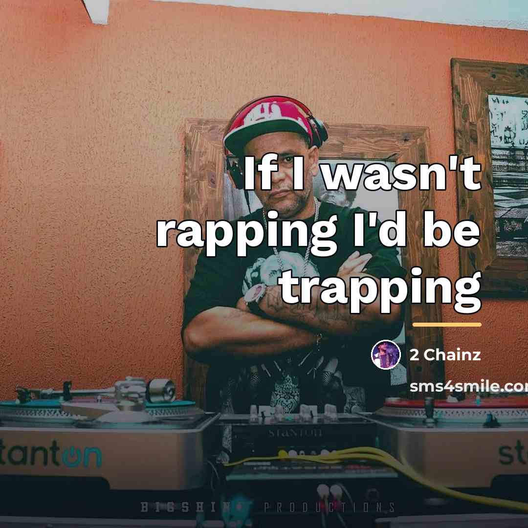 “If I wasn't rapping I'd be trapping…” quote by 2 Chainz