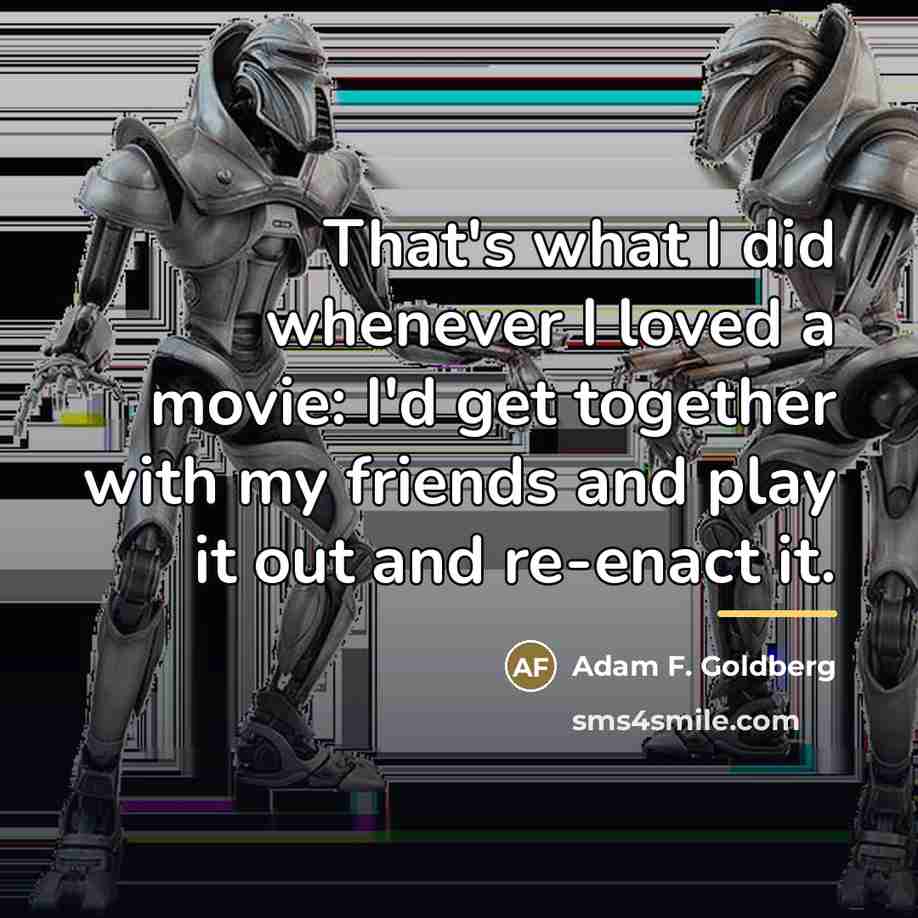 “That's what I did whenever I loved a movie: I'd…” quote by Adam F. Goldberg