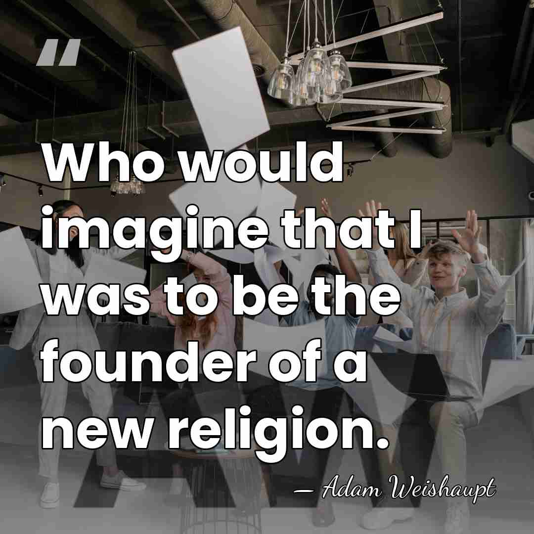 Who would imagine that I was to be the founder of a&hellip; - Adam Weishaupt