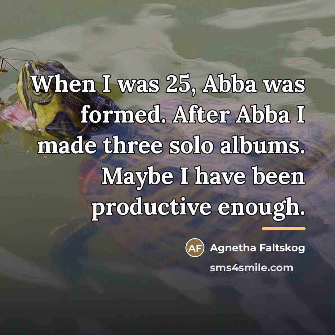 “When I was 25, Abba was formed. After Abba I…” quote by Agnetha Faltskog