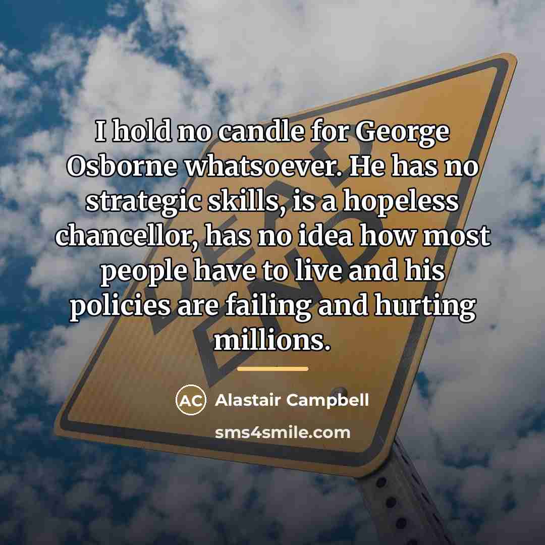“I hold no candle for George Osborne whatsoever. He has…” quote by Alastair Campbell