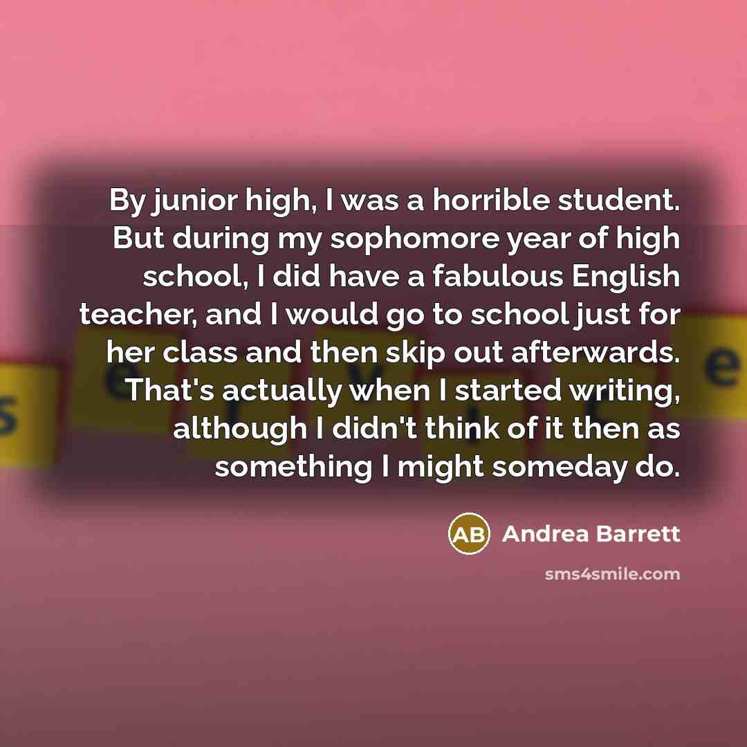 “By junior high, I was a horrible student. But during…” quote by Andrea Barrett