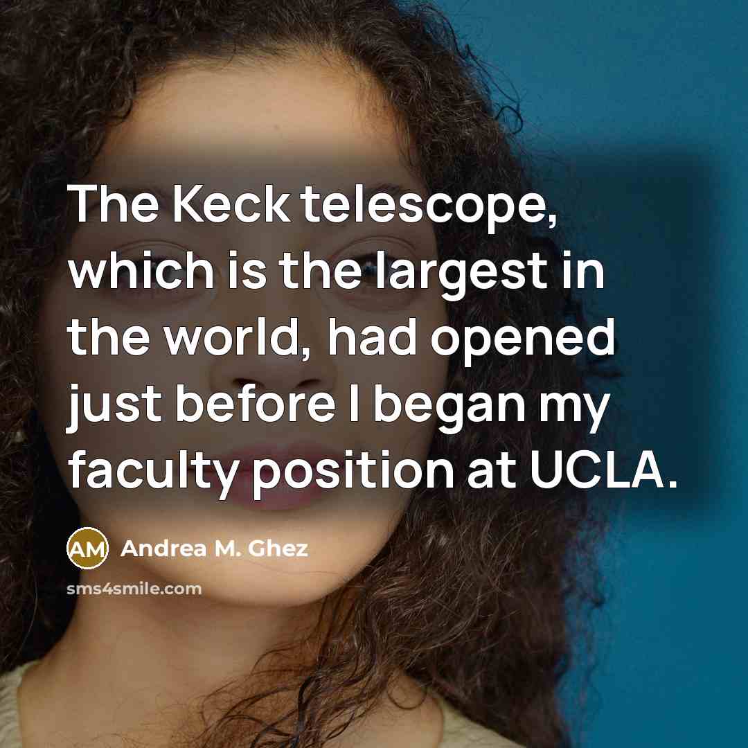 “The Keck telescope, which is the largest in the world,…” quote by Andrea M. Ghez