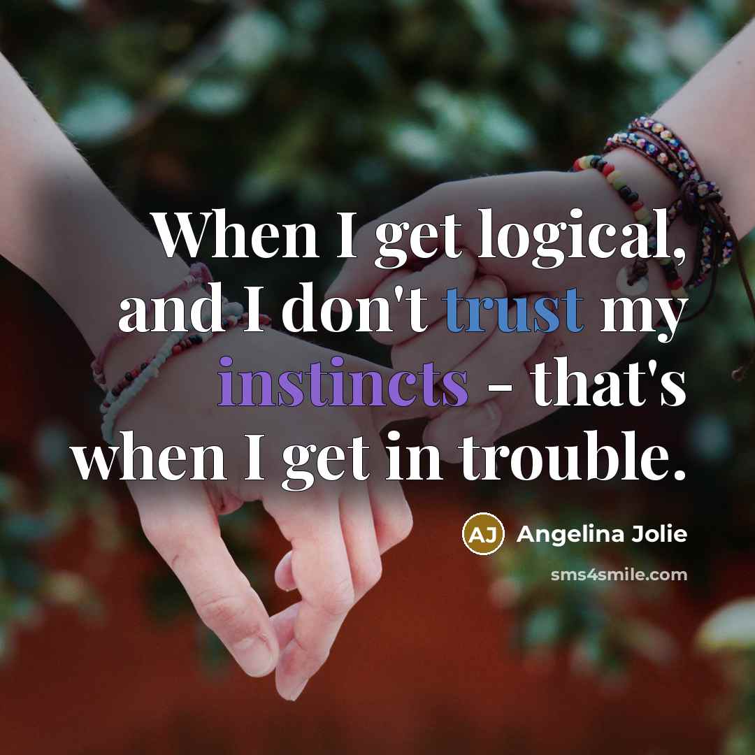 “When I get logical, and I don't trust my instincts - that's when I get in trouble.” quote by Angelina Jolie