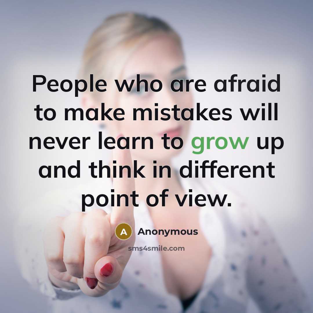 “People who are afraid to make mistakes will never learn to grow up and think in different point of view.” quote by Anonymous