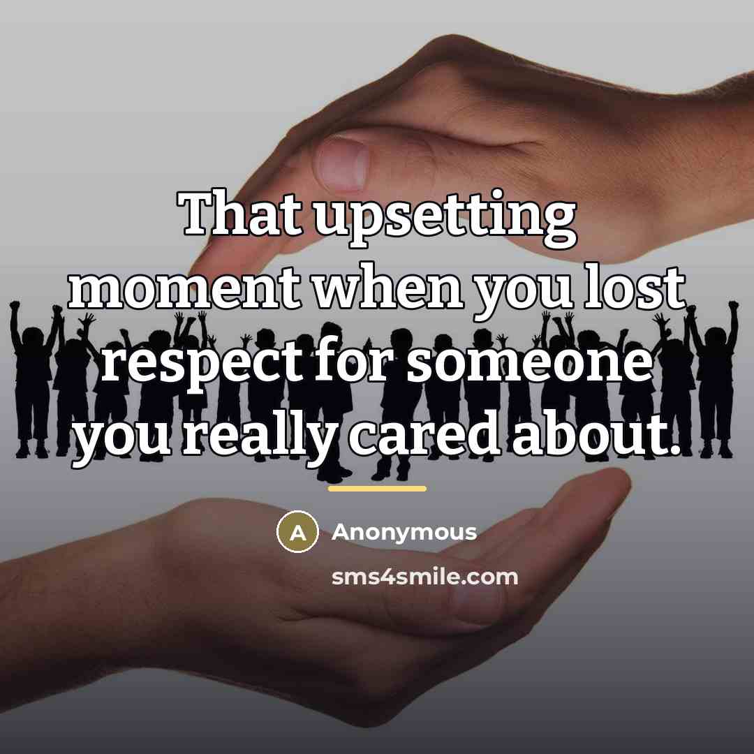 “That upsetting moment when you lost respect for someone you…” quote by Anonymous